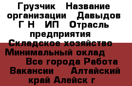 Грузчик › Название организации ­ Давыдов Г.Н., ИП › Отрасль предприятия ­ Складское хозяйство › Минимальный оклад ­ 18 000 - Все города Работа » Вакансии   . Алтайский край,Алейск г.